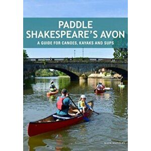 Paddle Shakespeare's Avon. A Guide for Canoes, Kayaks and SUPS, Paperback - Mark Rainsley imagine