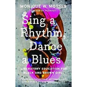 Sing a Rhythm, Dance a Blues. Education for the Liberation of Black and Brown Girls, Paperback - Monique W. Morris imagine