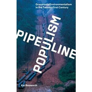 Pipeline Populism. Grassroots Environmentalism in the Twenty-First Century, Paperback - Kai Bosworth imagine