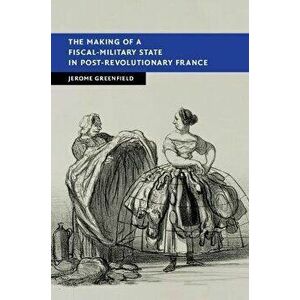 The Making of a Fiscal-Military State in Post-Revolutionary France, Hardback - Jerome Greenfield imagine