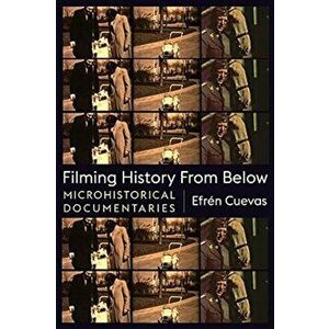 Filming History from Below. Microhistorical Documentaries, Paperback - Efren Cuevas imagine
