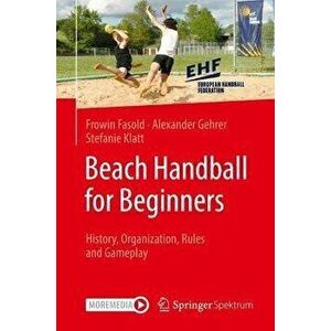 Beach Handball for Beginners. History, Organization, Rules and Gameplay, 1st ed. 2022, Paperback - Stefanie Klatt imagine