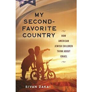 My Second-Favorite Country. How American Jewish Children Think About Israel, Paperback - Sivan Zakai imagine