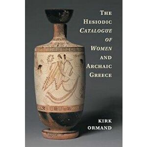 The Hesiodic Catalogue of Women and Archaic Greece, Paperback - Kirk (Oberlin College, Ohio) Ormand imagine