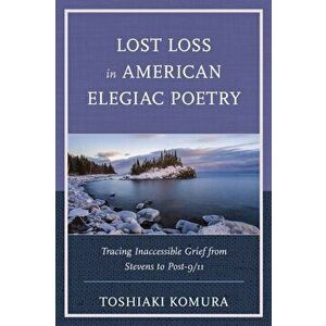 Lost Loss in American Elegiac Poetry. Tracing Inaccessible Grief from Stevens to Post-9/11, Paperback - Toshiaki Komura imagine