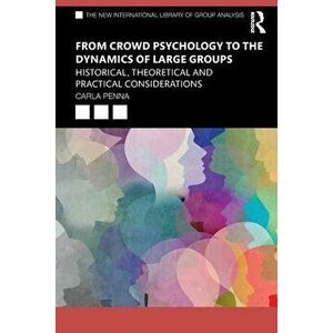 From Crowd Psychology to the Dynamics of Large Groups. Historical, Theoretical and Practical Considerations, Paperback - Carla Penna imagine