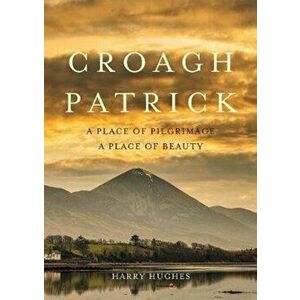 Croagh Patrick. A Place of Pilgrimage. A Place of Beauty, Paperback - Harry Hughes imagine
