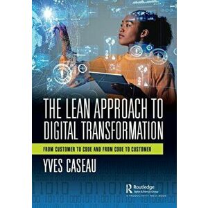 The Lean Approach to Digital Transformation. From Customer to Code and from Code to Customer, Paperback - Yves Caseau imagine