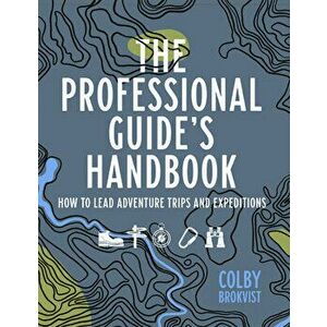 The Professional Guide's Handbook. How to Lead Adventure Travel Trips and Expeditions, Paperback - Colby Brokvist imagine