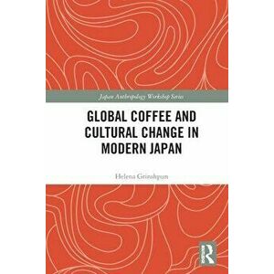 Global Coffee and Cultural Change in Modern Japan, Paperback - Helena Grinshpun imagine