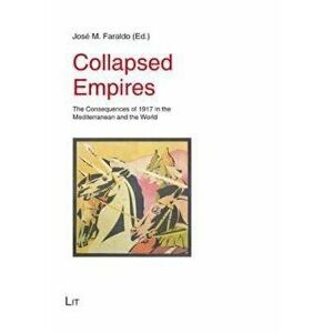 Collapsed Empires. The Consequences of 1917 in the Mediterranean and the World, Paperback - Jose M. Faraldo imagine
