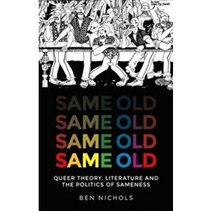 Same Old. Queer Theory, Literature and the Politics of Sameness, Paperback - Ben Nichols imagine