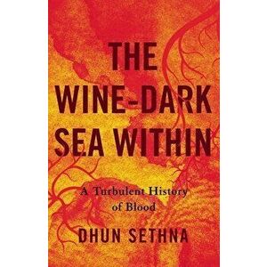 The Wine-Dark Sea Within. A Turbulent History of Blood, Hardback - Dhun Sethna imagine