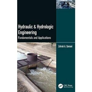 Hydraulic and Hydrologic Engineering. Fundamentals and Applications, Hardback - Zohrab A. Samani imagine