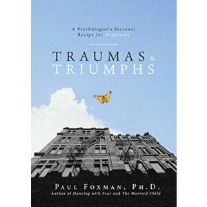Traumas and Triumphs. A Psychologist's Personal Recipe for Happiness, Paperback - Paul Foxman imagine