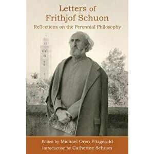 Letters of Frithjof Schuon. Reflections on the Perennial Philosophy, Paperback - Frithjof Schuon imagine