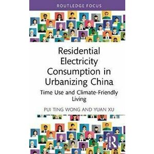 Residential Electricity Consumption in Urbanizing China. Time Use and Climate-Friendly Living, Hardback - Yuan Xu imagine