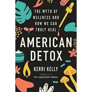 American Detox. The Myth of Wellness and How We Can Truly Heal, Paperback - Kerri Kelly imagine
