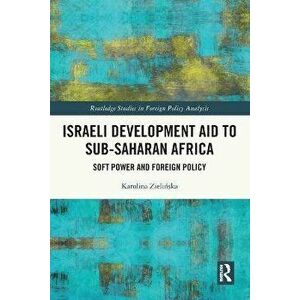 Israeli Development Aid to Sub-Saharan Africa. Soft Power and Foreign Policy, Paperback - Karolina Zielinska imagine