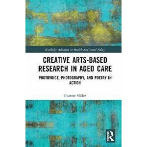 Creative Arts-Based Research in Aged Care. Photovoice, Photography and Poetry in Action, Paperback - Evonne Miller imagine