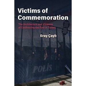 Victims of Commemoration. The Architecture and Violence of Confronting the Past in Turkey, Hardback - Eray Cayli imagine
