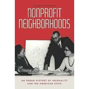 Nonprofit Neighborhoods. An Urban History of Inequality and the American State, Hardback - Claire Dunning imagine
