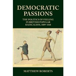 Democratic Passions. The Politics of Feeling in British Popular Radicalism, 1809-48, Hardback - Matthew Roberts imagine