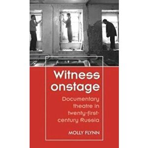 Witness Onstage. Documentary Theatre in Twenty-First-Century Russia, Paperback - Molly Flynn imagine