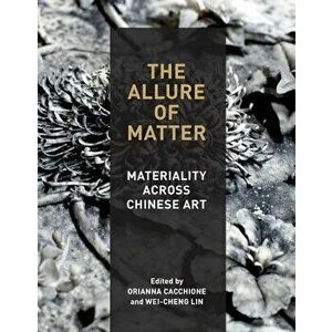 The Allure of Matter. Materiality Across Chinese Art, Paperback - *** imagine