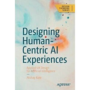 Designing Human-Centric AI Experiences. Applied UX Design for Artificial Intelligence, 1st ed., Paperback - Akshay Kore imagine