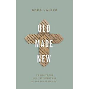 Old Made New. A Guide to the New Testament Use of the Old Testament, Paperback - Greg Lanier imagine