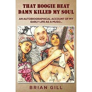 That Boogie Beat Damn Killed My Soul. An autobiographical account of my early life as a muso..., Paperback - Brian Gill imagine