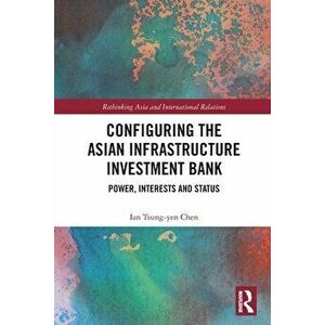 Configuring the Asian Infrastructure Investment Bank. Power, Interests and Status, Paperback - *** imagine