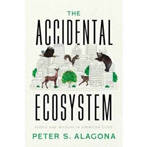 The Accidental Ecosystem. People and Wildlife in American Cities, Hardback - Peter S. Alagona imagine