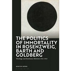 The Politics of Immortality in Rosenzweig, Barth and Goldberg. Theology and Resistance Between 1914-1945, Hardback - Marten Bjoerk imagine