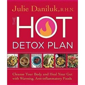 The Hot Detox Plan. Cleanse Your Body and Heal Your Gut with Warming, Anti-inflammatory Foods, Paperback - Julie Daniluk imagine