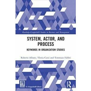 System, Actor, and Process: Keywords in Organization Studies. Keywords in Organization Studies, Paperback - Tommaso Fabbri imagine
