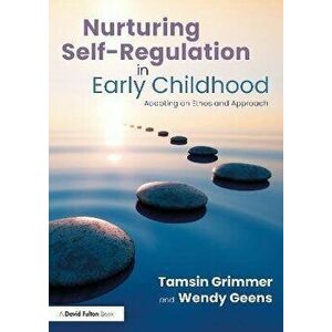 Nurturing Self-Regulation in Early Childhood. Adopting an Ethos and Approach, Paperback - Wendy Geens imagine