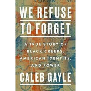 We Refuse To Forget. A True Story of Black Creeks, American Identity, and Power, Hardback - Caleb Gayle imagine
