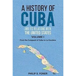 A History of Cuba and its Relations with the United States, Vol 1 1492-1845. From the Conquest of Cuba to La Escalera, Paperback - Phillip Sheldon Fon imagine