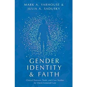 Gender Identity and Faith - Clinical Postures, Tools, and Case Studies for Client-Centered Care, Paperback - Julia A. Sadusky imagine