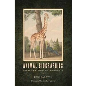 Animal Biographies. Toward a History of Individuals, Paperback - Eric Baratay imagine