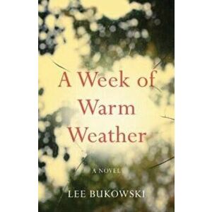A Week of Warm Weather. A Novel, Paperback - Lee Bukowski imagine
