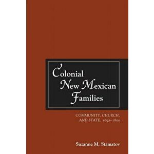 Colonial New Mexican Families. Community, Church, and State, 1692-1800, Paperback - Suzanne M. Stamatov imagine