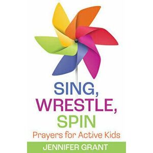 Sing, Wrestle, Spin. Prayers for Active Kids, Paperback - Jennifer (Author) Grant imagine