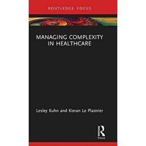 Managing Complexity in Healthcare, Hardback - Kieran Le Plastrier imagine