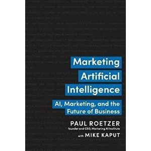 Marketing Artificial Intelligence. AI, Marketing, and the Future of Business, Hardback - Mike Kaput imagine