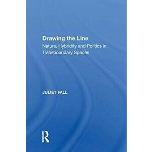 Drawing the Line. Nature, Hybridity and Politics in Transboundary Spaces, Paperback - Juliet Fall imagine