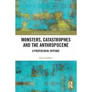 Monsters, Catastrophes and the Anthropocene. A Postcolonial Critique, Paperback - Gaia Giuliani imagine