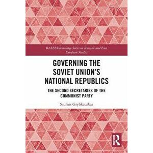 Governing the Soviet Union's National Republics. The Second Secretaries of the Communist Party, Paperback - Saulius Grybkauskas imagine